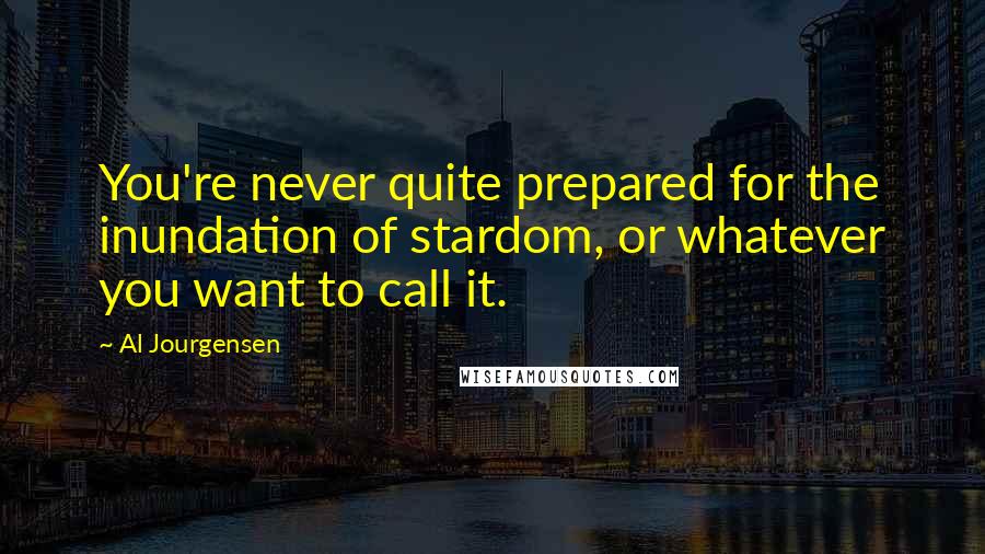 Al Jourgensen Quotes: You're never quite prepared for the inundation of stardom, or whatever you want to call it.