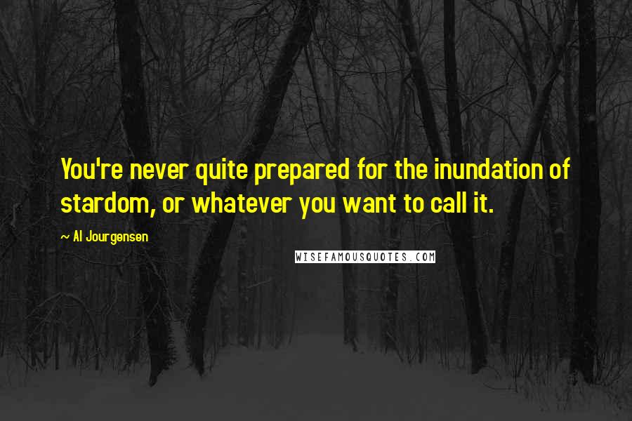 Al Jourgensen Quotes: You're never quite prepared for the inundation of stardom, or whatever you want to call it.