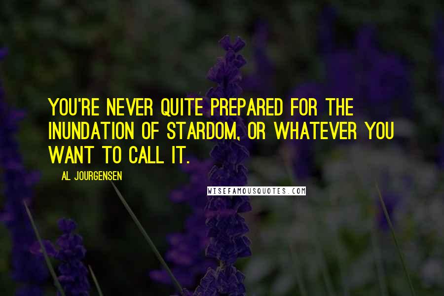 Al Jourgensen Quotes: You're never quite prepared for the inundation of stardom, or whatever you want to call it.