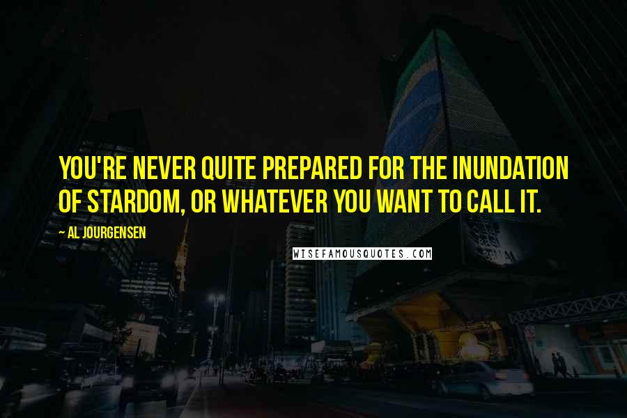 Al Jourgensen Quotes: You're never quite prepared for the inundation of stardom, or whatever you want to call it.