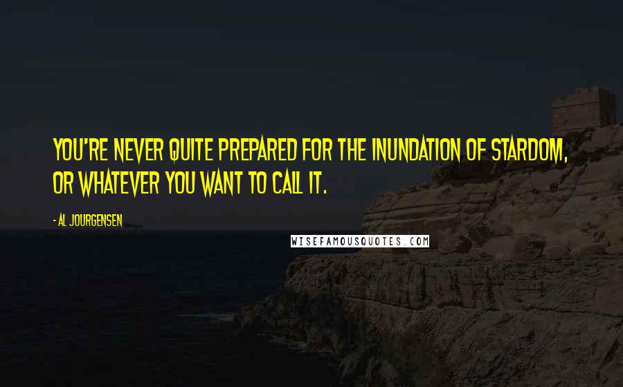 Al Jourgensen Quotes: You're never quite prepared for the inundation of stardom, or whatever you want to call it.