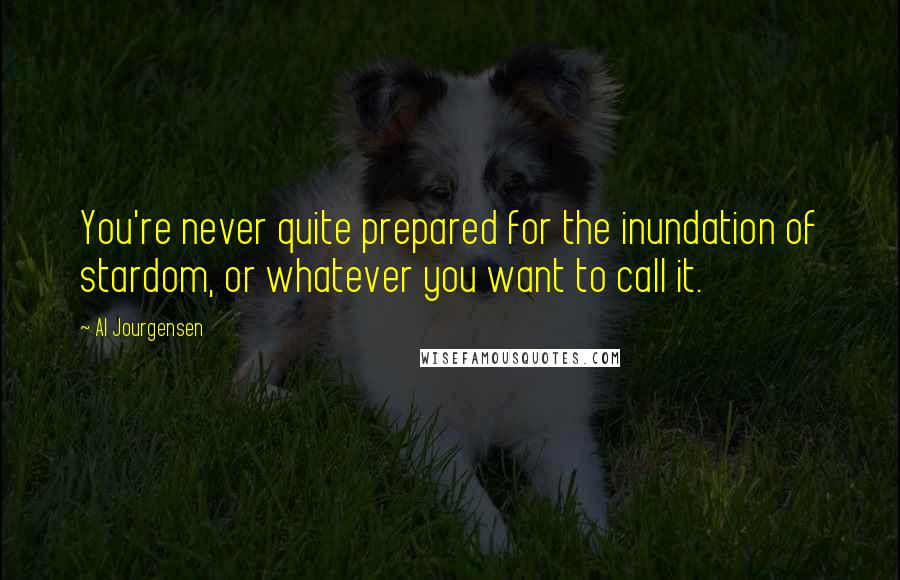 Al Jourgensen Quotes: You're never quite prepared for the inundation of stardom, or whatever you want to call it.