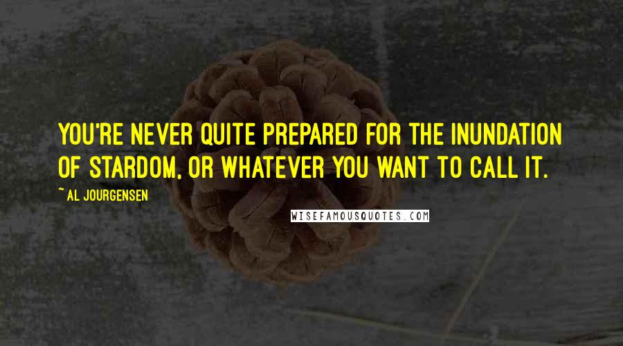 Al Jourgensen Quotes: You're never quite prepared for the inundation of stardom, or whatever you want to call it.