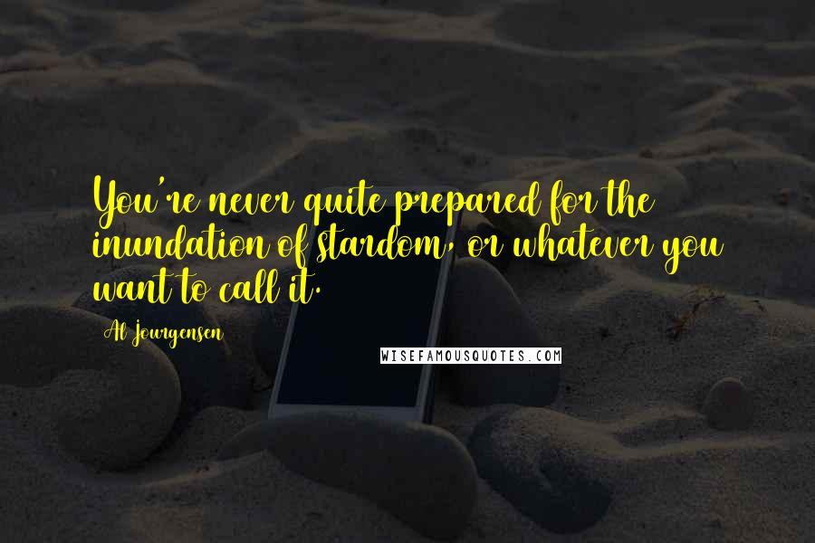 Al Jourgensen Quotes: You're never quite prepared for the inundation of stardom, or whatever you want to call it.