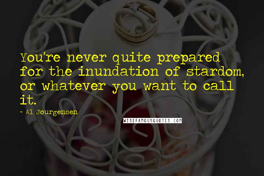 Al Jourgensen Quotes: You're never quite prepared for the inundation of stardom, or whatever you want to call it.