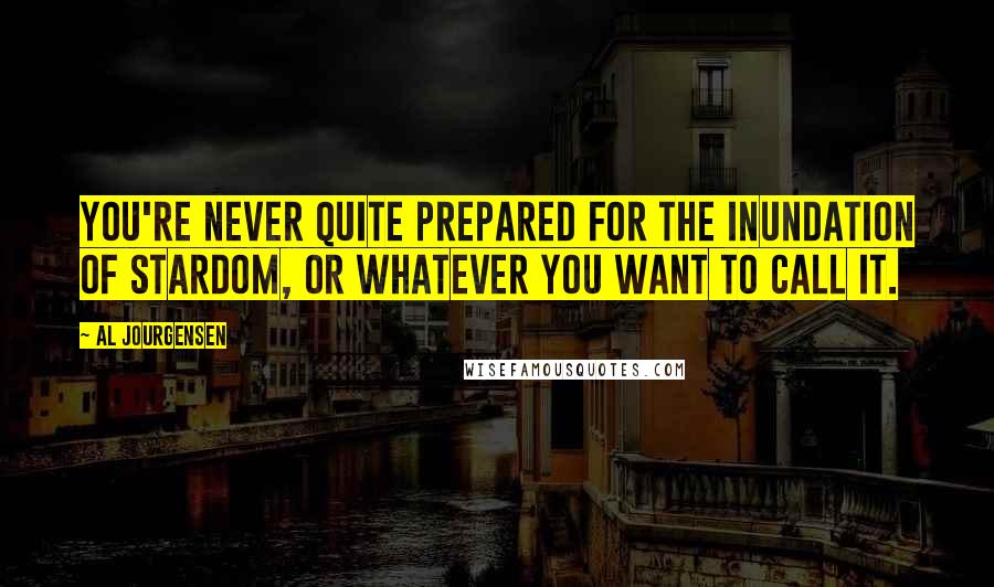 Al Jourgensen Quotes: You're never quite prepared for the inundation of stardom, or whatever you want to call it.