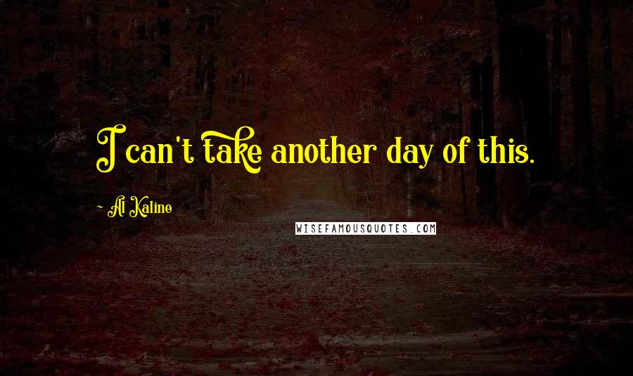 Al Kaline Quotes: I can't take another day of this.