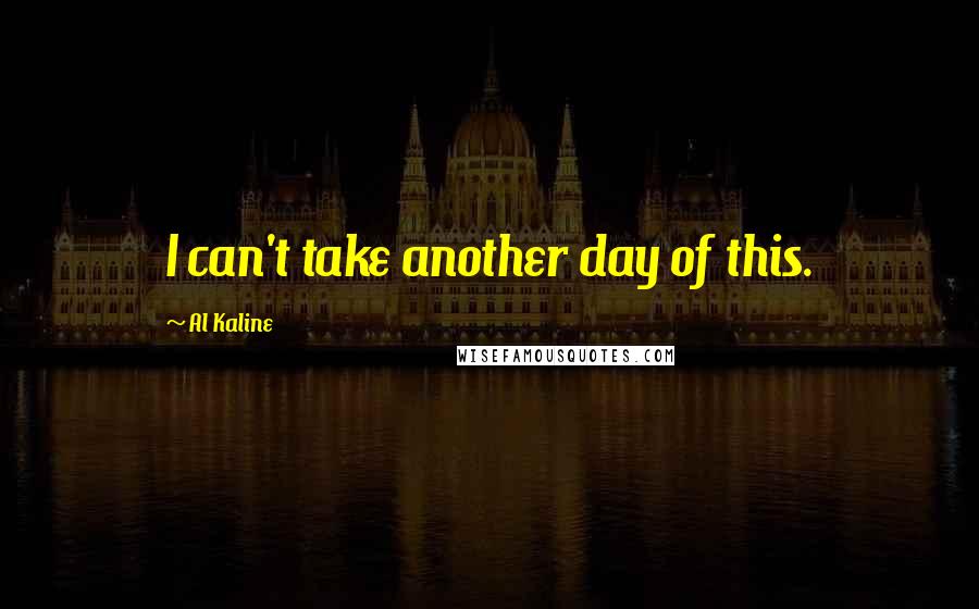 Al Kaline Quotes: I can't take another day of this.