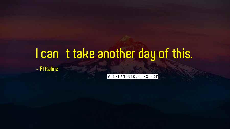 Al Kaline Quotes: I can't take another day of this.