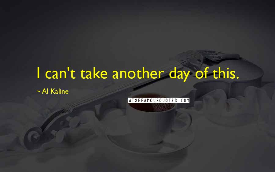Al Kaline Quotes: I can't take another day of this.