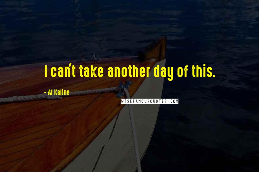 Al Kaline Quotes: I can't take another day of this.