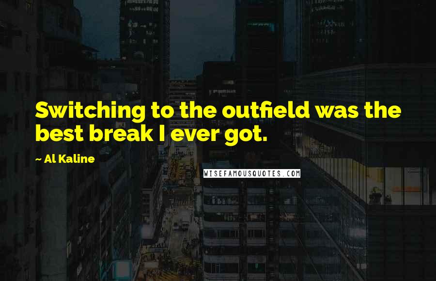 Al Kaline Quotes: Switching to the outfield was the best break I ever got.