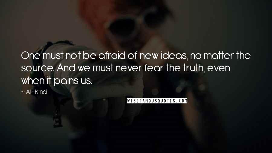 Al-Kindi Quotes: One must not be afraid of new ideas, no matter the source. And we must never fear the truth, even when it pains us.