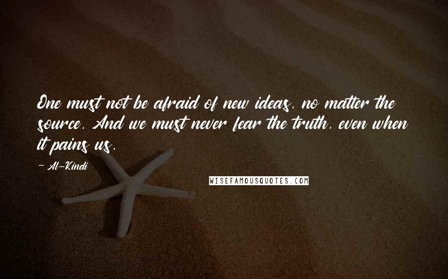 Al-Kindi Quotes: One must not be afraid of new ideas, no matter the source. And we must never fear the truth, even when it pains us.