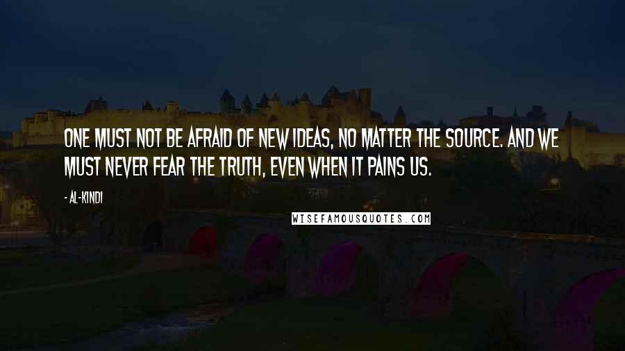 Al-Kindi Quotes: One must not be afraid of new ideas, no matter the source. And we must never fear the truth, even when it pains us.