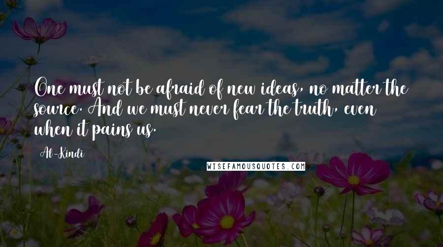 Al-Kindi Quotes: One must not be afraid of new ideas, no matter the source. And we must never fear the truth, even when it pains us.