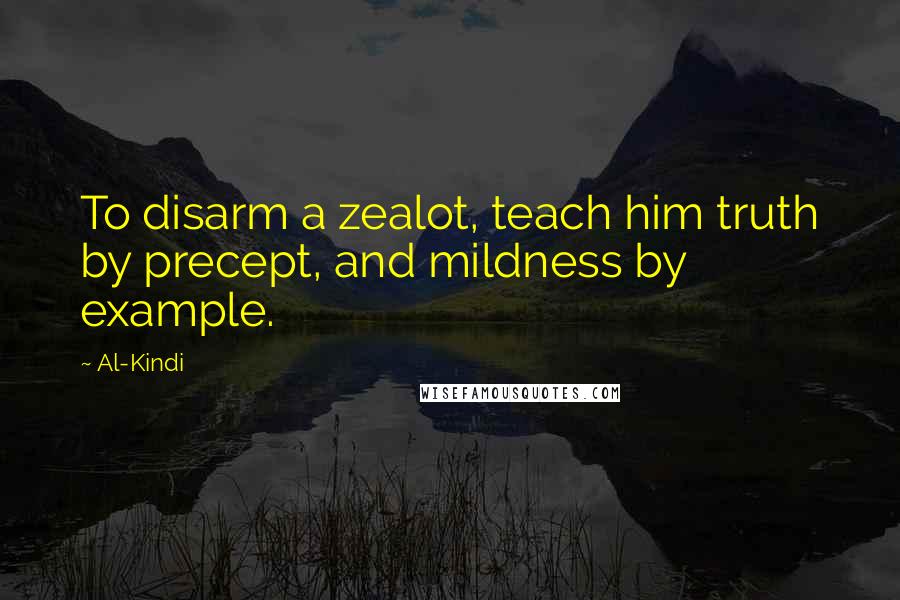 Al-Kindi Quotes: To disarm a zealot, teach him truth by precept, and mildness by example.