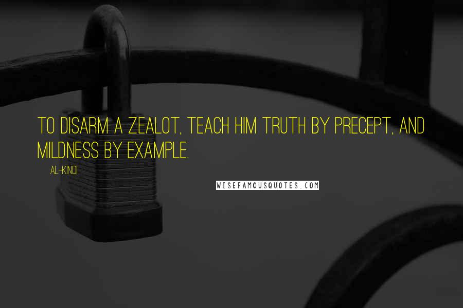 Al-Kindi Quotes: To disarm a zealot, teach him truth by precept, and mildness by example.