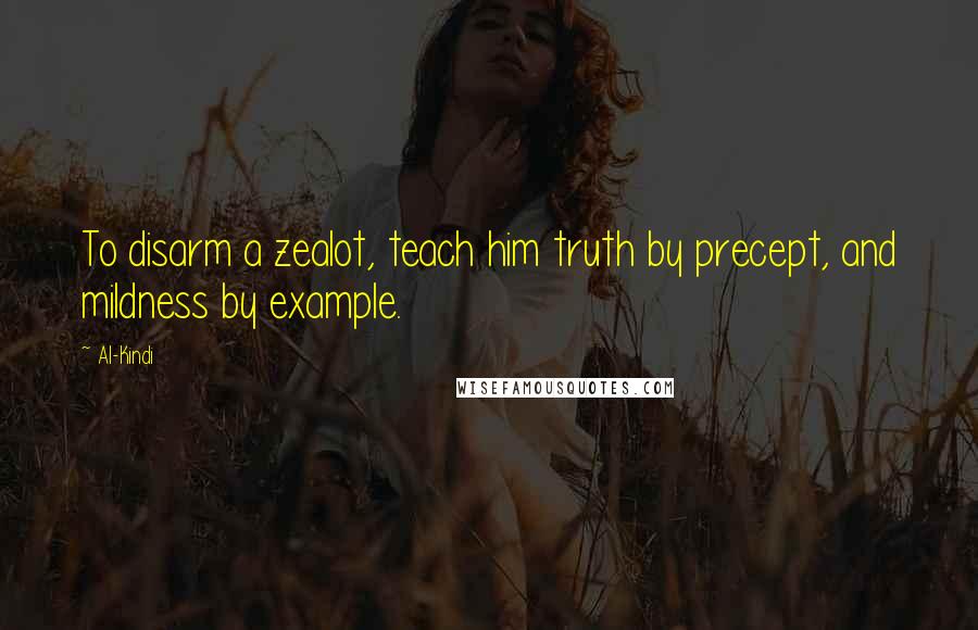 Al-Kindi Quotes: To disarm a zealot, teach him truth by precept, and mildness by example.