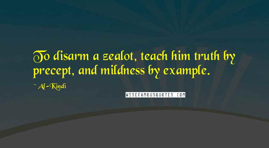 Al-Kindi Quotes: To disarm a zealot, teach him truth by precept, and mildness by example.