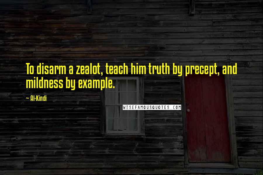 Al-Kindi Quotes: To disarm a zealot, teach him truth by precept, and mildness by example.