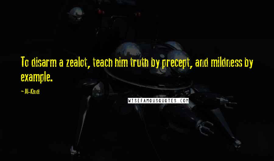 Al-Kindi Quotes: To disarm a zealot, teach him truth by precept, and mildness by example.