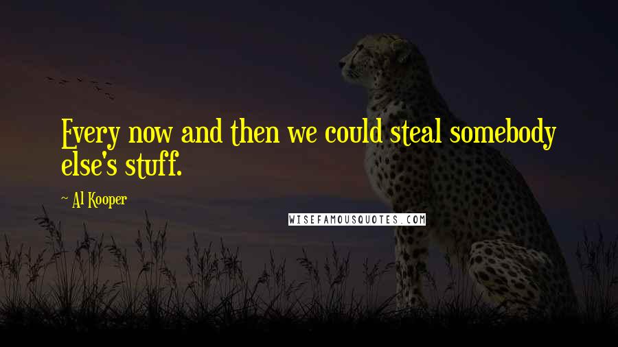Al Kooper Quotes: Every now and then we could steal somebody else's stuff.