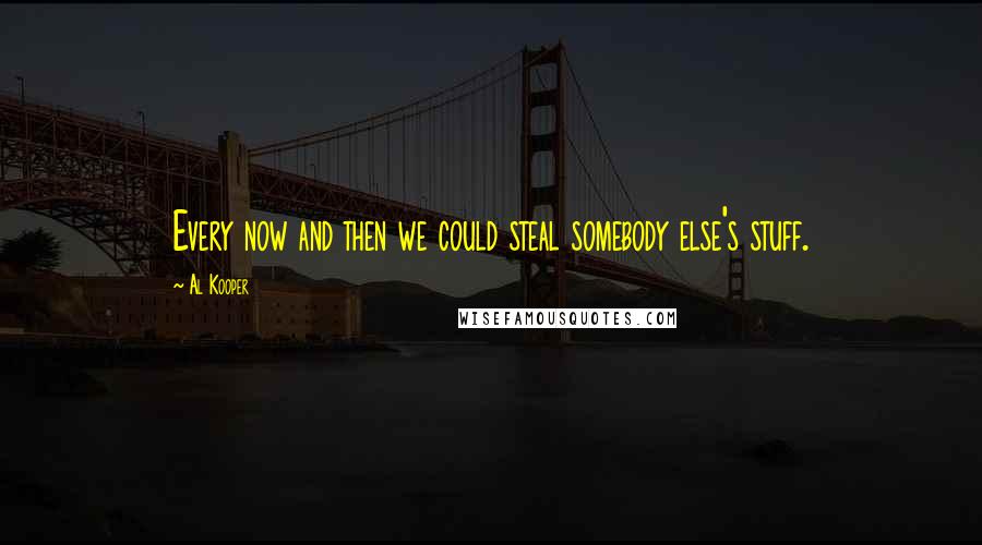 Al Kooper Quotes: Every now and then we could steal somebody else's stuff.