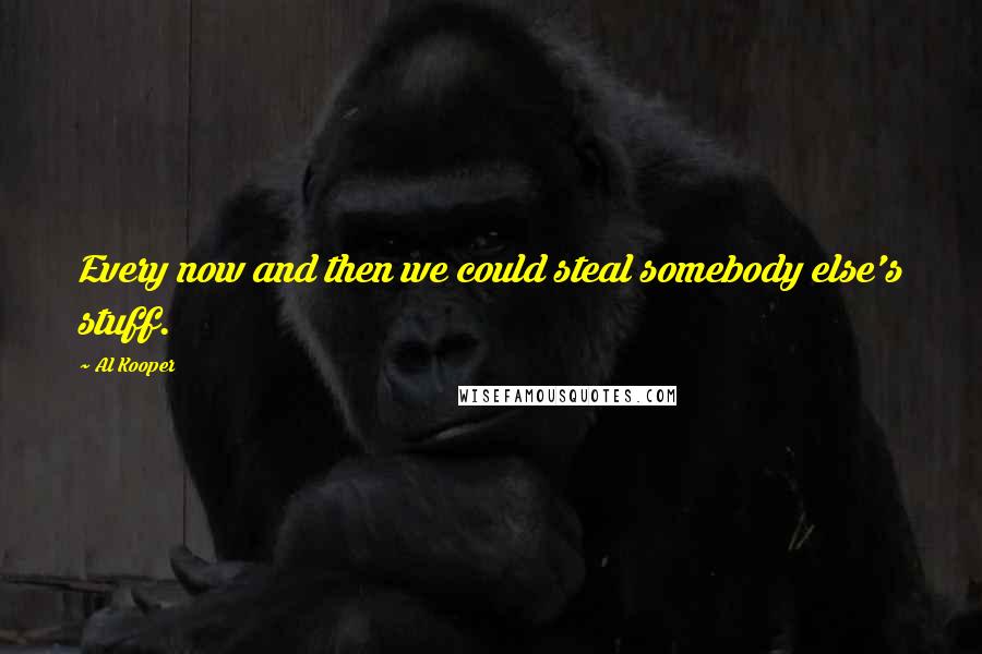 Al Kooper Quotes: Every now and then we could steal somebody else's stuff.