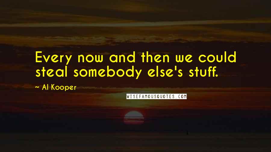 Al Kooper Quotes: Every now and then we could steal somebody else's stuff.