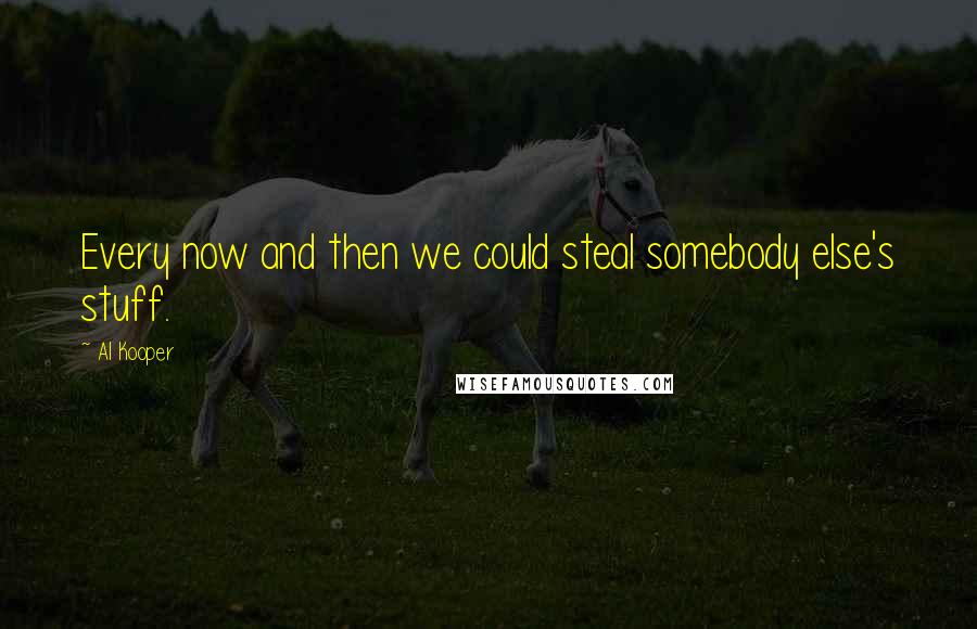 Al Kooper Quotes: Every now and then we could steal somebody else's stuff.