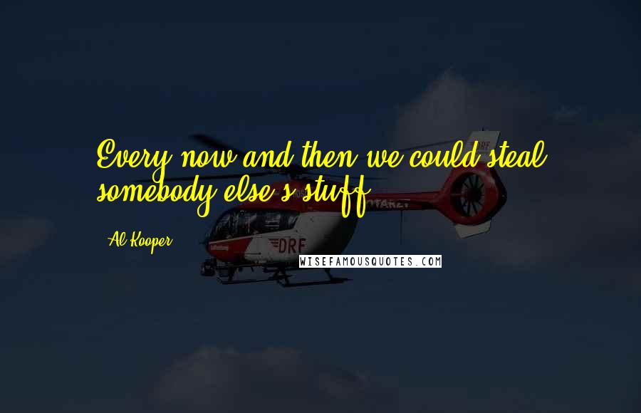 Al Kooper Quotes: Every now and then we could steal somebody else's stuff.