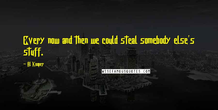 Al Kooper Quotes: Every now and then we could steal somebody else's stuff.