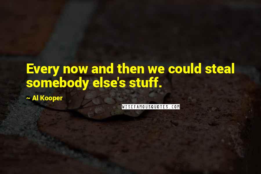 Al Kooper Quotes: Every now and then we could steal somebody else's stuff.