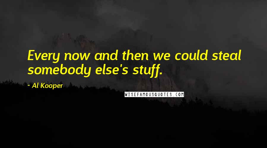 Al Kooper Quotes: Every now and then we could steal somebody else's stuff.