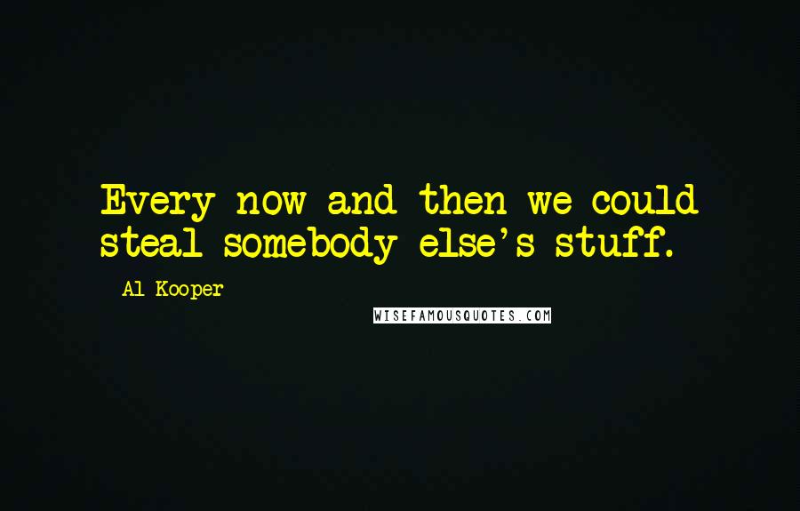 Al Kooper Quotes: Every now and then we could steal somebody else's stuff.