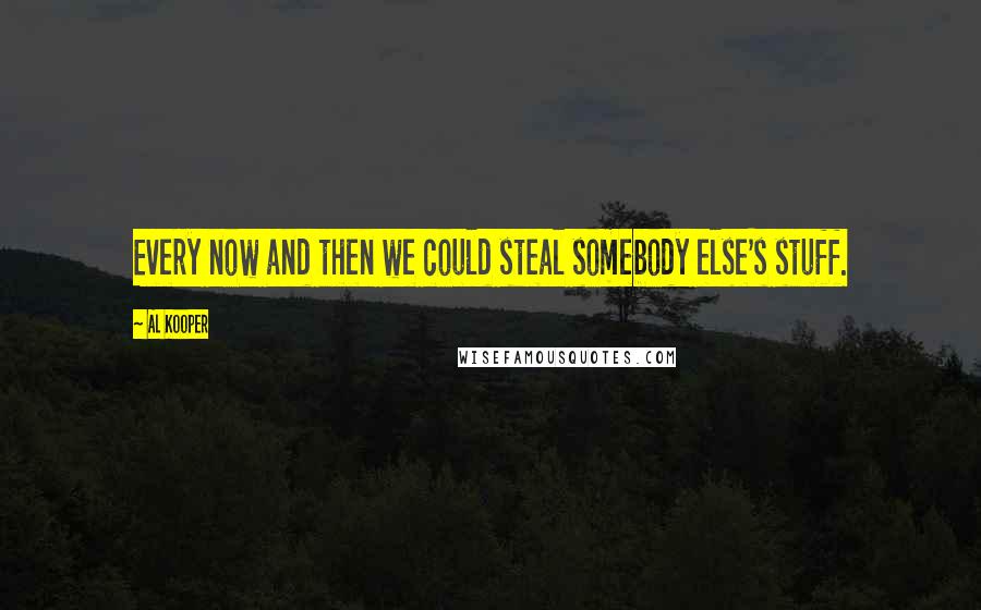 Al Kooper Quotes: Every now and then we could steal somebody else's stuff.