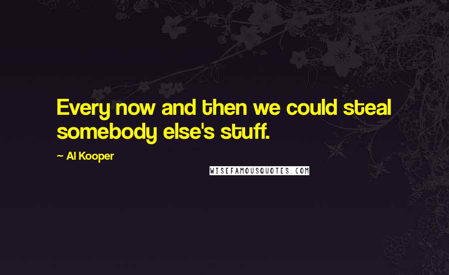 Al Kooper Quotes: Every now and then we could steal somebody else's stuff.