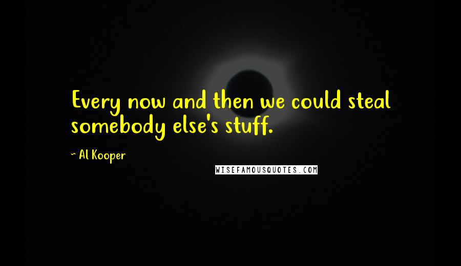 Al Kooper Quotes: Every now and then we could steal somebody else's stuff.