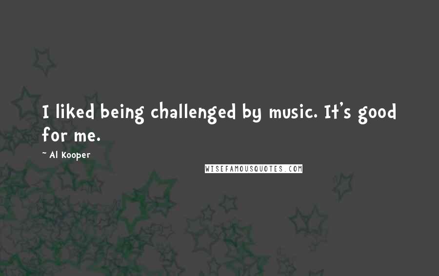 Al Kooper Quotes: I liked being challenged by music. It's good for me.