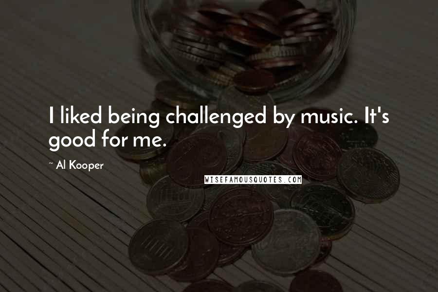 Al Kooper Quotes: I liked being challenged by music. It's good for me.