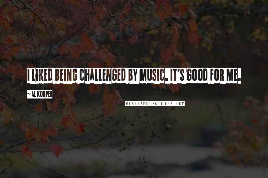 Al Kooper Quotes: I liked being challenged by music. It's good for me.
