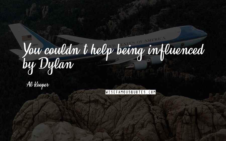 Al Kooper Quotes: You couldn't help being influenced by Dylan.