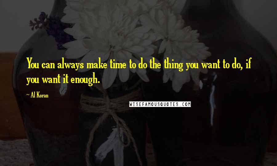 Al Koran Quotes: You can always make time to do the thing you want to do, if you want it enough.