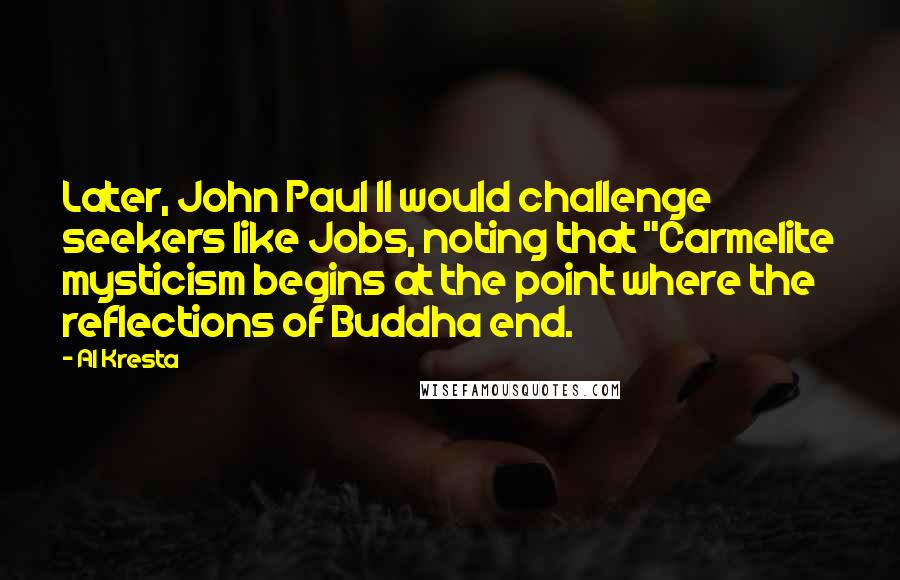 Al Kresta Quotes: Later, John Paul II would challenge seekers like Jobs, noting that "Carmelite mysticism begins at the point where the reflections of Buddha end.