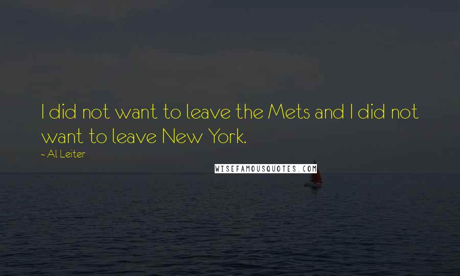 Al Leiter Quotes: I did not want to leave the Mets and I did not want to leave New York.