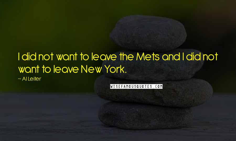 Al Leiter Quotes: I did not want to leave the Mets and I did not want to leave New York.