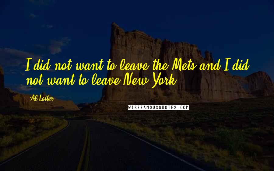 Al Leiter Quotes: I did not want to leave the Mets and I did not want to leave New York.