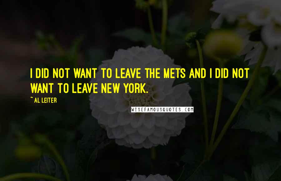 Al Leiter Quotes: I did not want to leave the Mets and I did not want to leave New York.