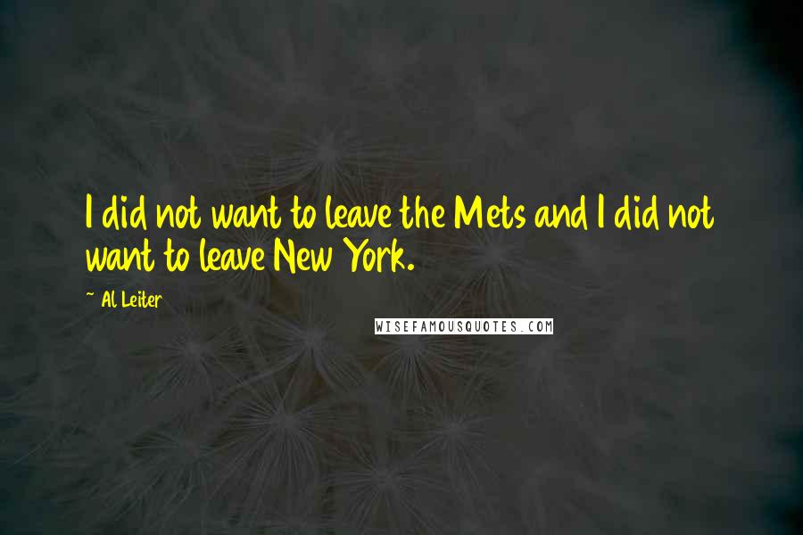 Al Leiter Quotes: I did not want to leave the Mets and I did not want to leave New York.